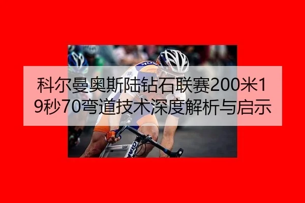 科尔曼奥斯陆钻石联赛200米19秒70弯道技术深度解析与启示